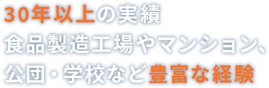 30年以上の実績 食品製造工場やマンション、公団・学校など豊富な経験